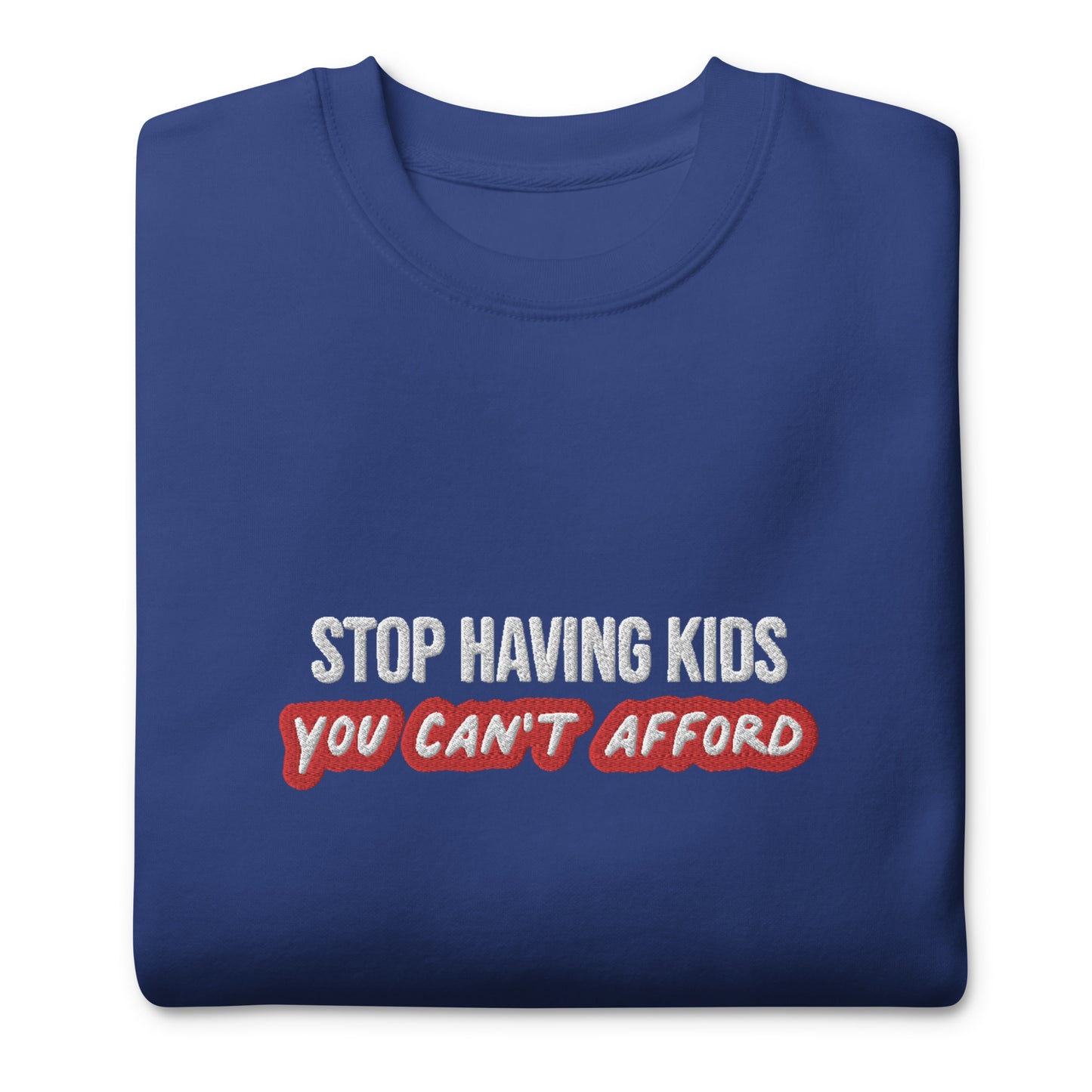 Stop Having Kids You Can't Afford Embroidered Unisex Sweatshirt